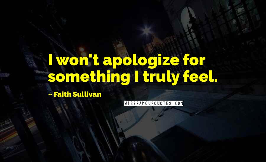 Faith Sullivan Quotes: I won't apologize for something I truly feel.