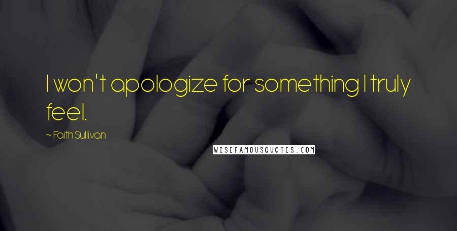 Faith Sullivan Quotes: I won't apologize for something I truly feel.