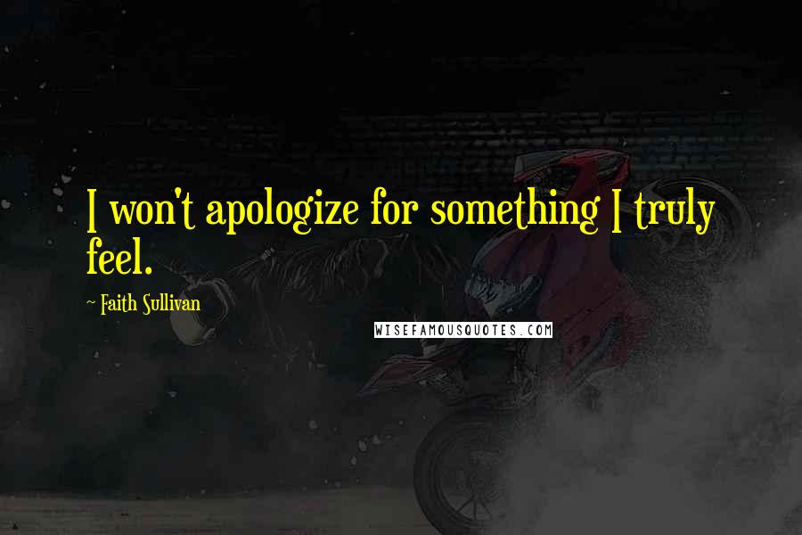 Faith Sullivan Quotes: I won't apologize for something I truly feel.