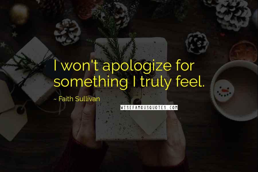 Faith Sullivan Quotes: I won't apologize for something I truly feel.