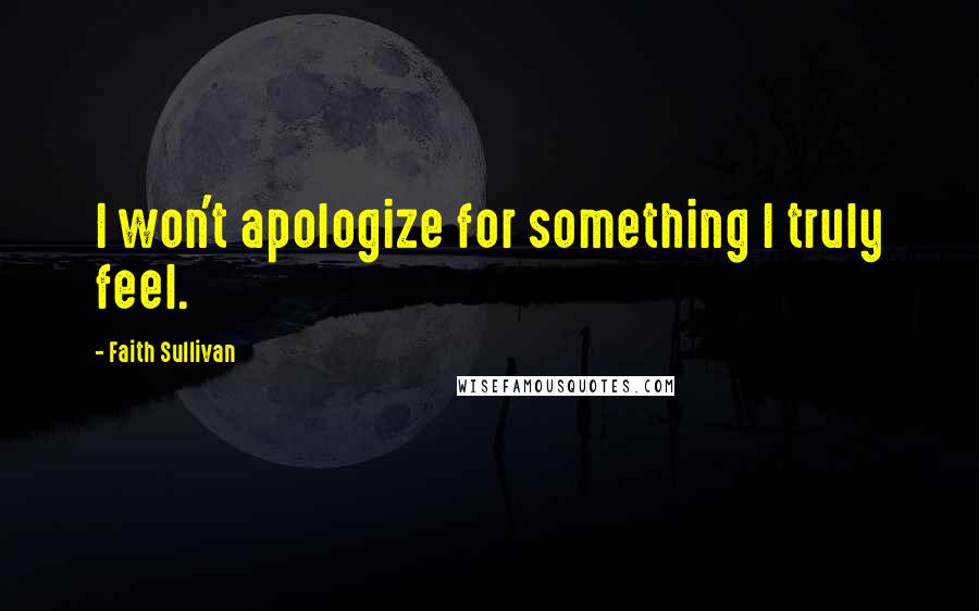 Faith Sullivan Quotes: I won't apologize for something I truly feel.