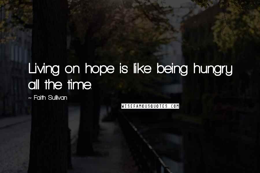 Faith Sullivan Quotes: Living on hope is like being hungry all the time.