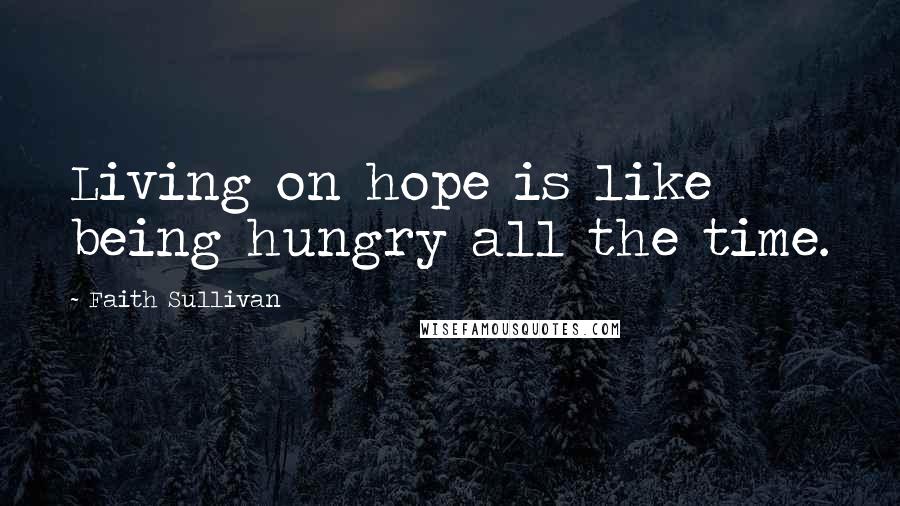 Faith Sullivan Quotes: Living on hope is like being hungry all the time.