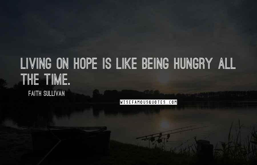 Faith Sullivan Quotes: Living on hope is like being hungry all the time.