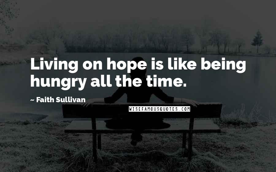 Faith Sullivan Quotes: Living on hope is like being hungry all the time.