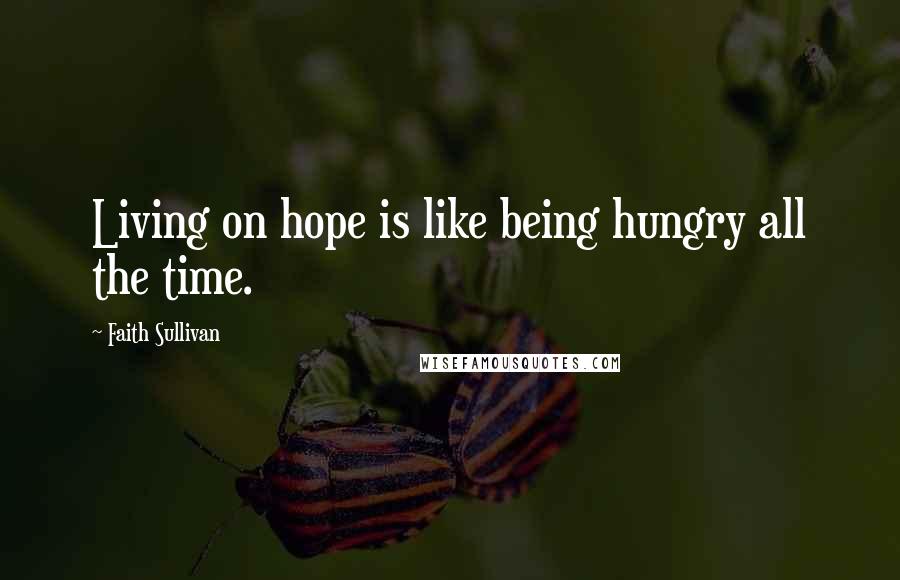 Faith Sullivan Quotes: Living on hope is like being hungry all the time.