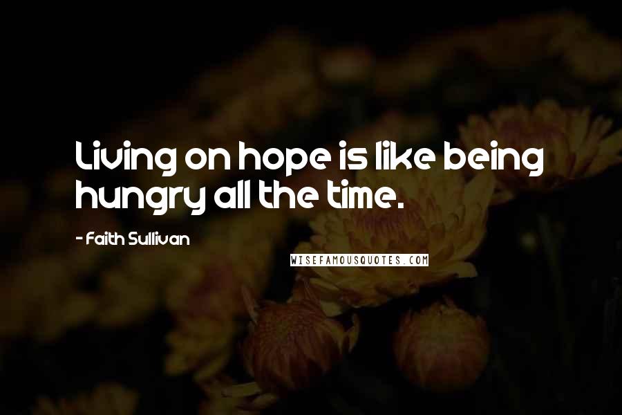 Faith Sullivan Quotes: Living on hope is like being hungry all the time.