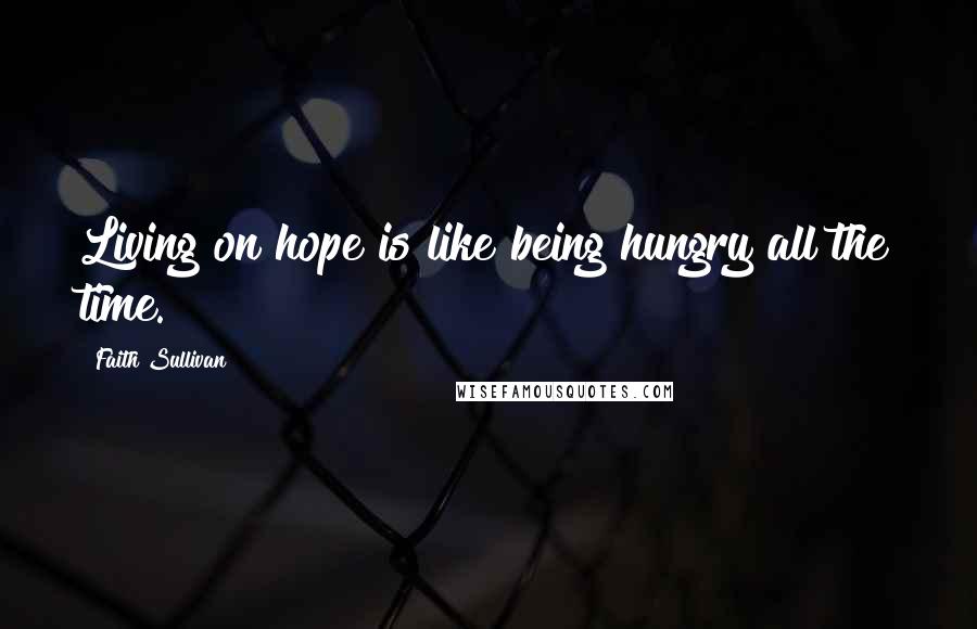 Faith Sullivan Quotes: Living on hope is like being hungry all the time.