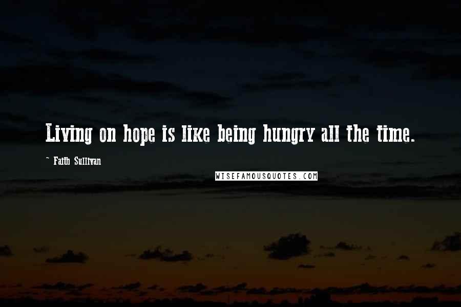 Faith Sullivan Quotes: Living on hope is like being hungry all the time.