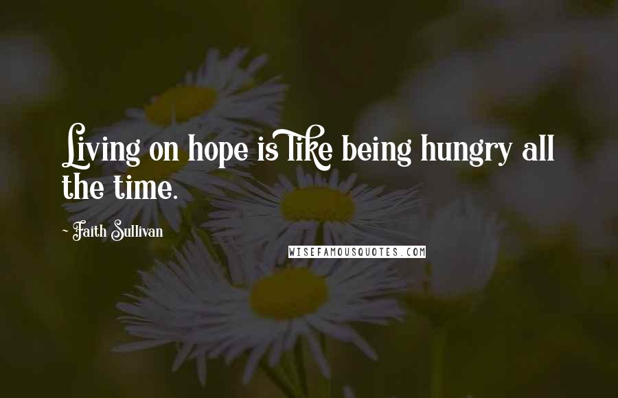 Faith Sullivan Quotes: Living on hope is like being hungry all the time.