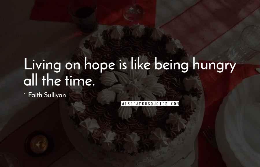 Faith Sullivan Quotes: Living on hope is like being hungry all the time.