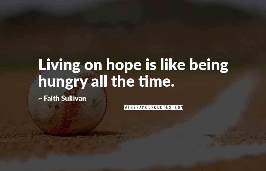 Faith Sullivan Quotes: Living on hope is like being hungry all the time.