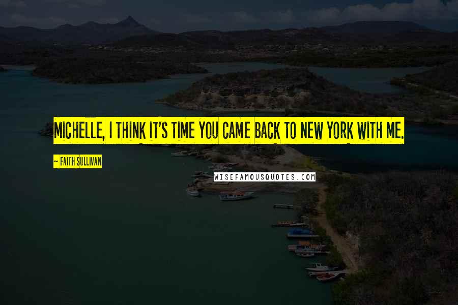 Faith Sullivan Quotes: Michelle, I think it's time you came back to New York with me.