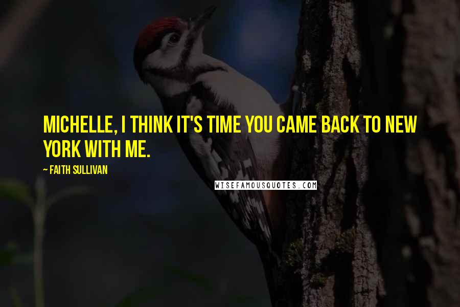 Faith Sullivan Quotes: Michelle, I think it's time you came back to New York with me.