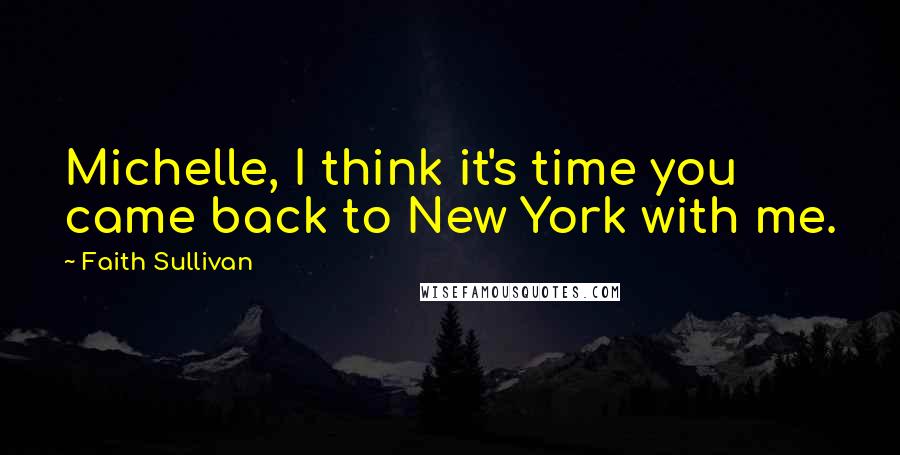 Faith Sullivan Quotes: Michelle, I think it's time you came back to New York with me.