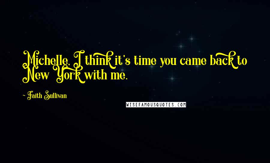 Faith Sullivan Quotes: Michelle, I think it's time you came back to New York with me.