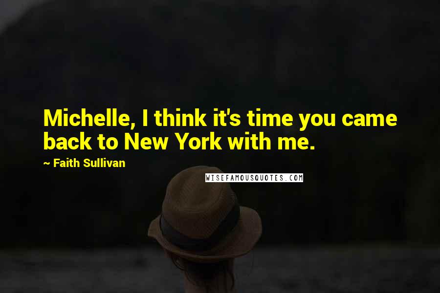 Faith Sullivan Quotes: Michelle, I think it's time you came back to New York with me.