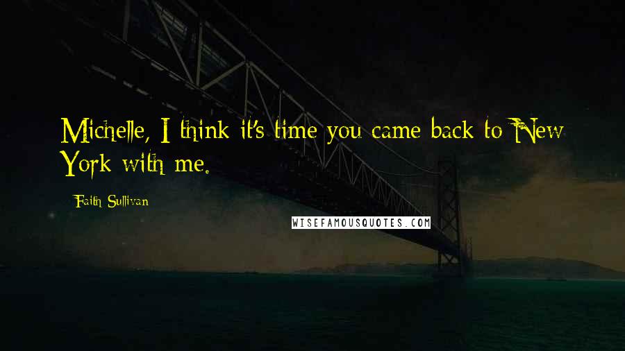 Faith Sullivan Quotes: Michelle, I think it's time you came back to New York with me.