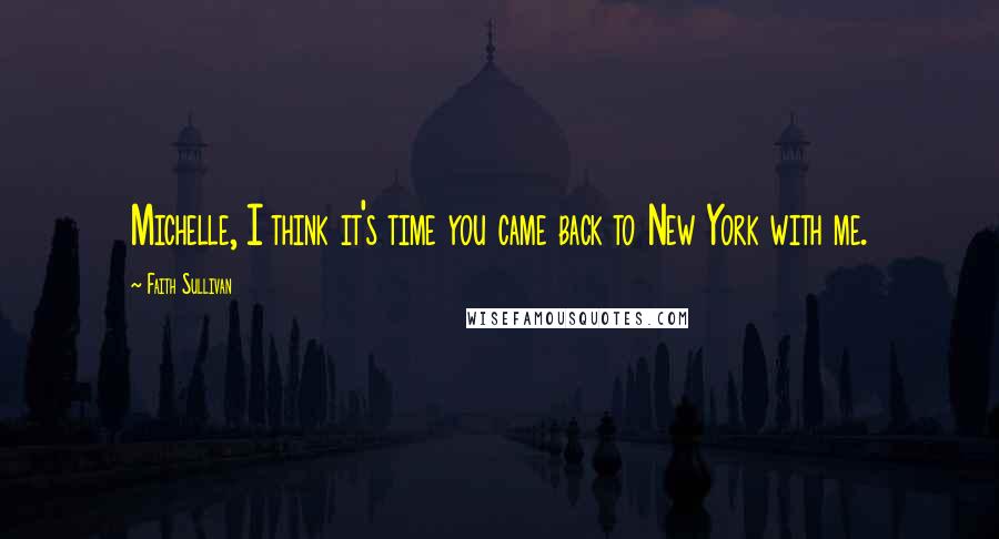 Faith Sullivan Quotes: Michelle, I think it's time you came back to New York with me.