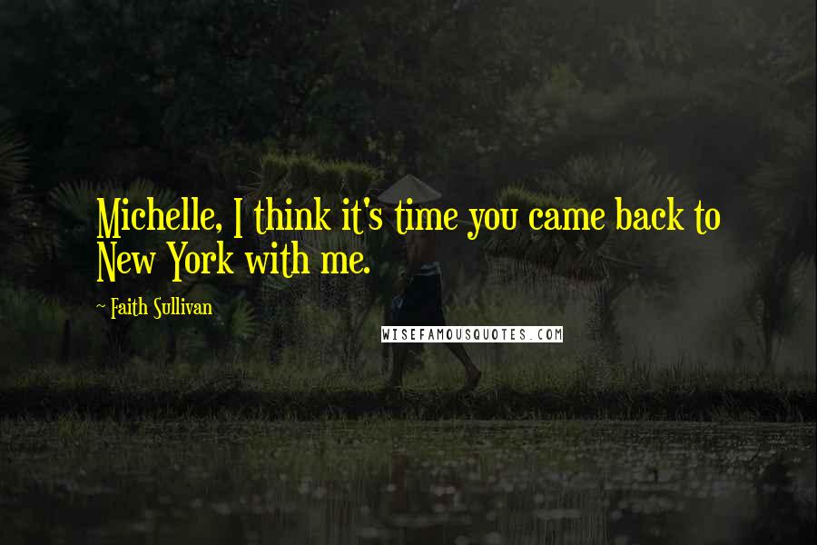 Faith Sullivan Quotes: Michelle, I think it's time you came back to New York with me.