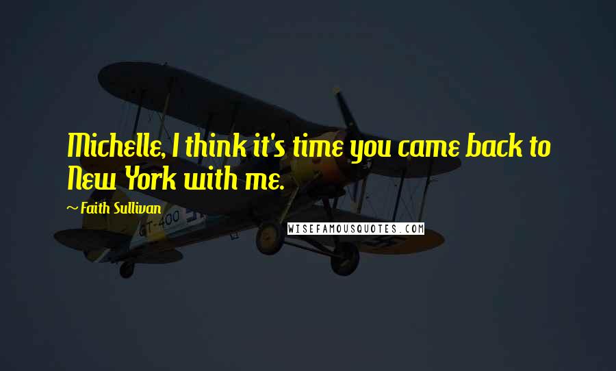 Faith Sullivan Quotes: Michelle, I think it's time you came back to New York with me.