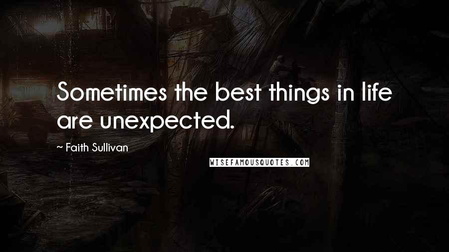 Faith Sullivan Quotes: Sometimes the best things in life are unexpected.