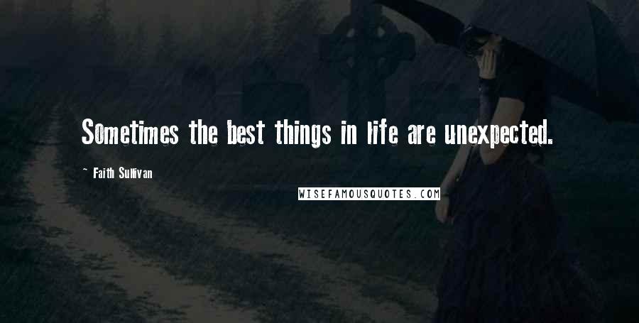 Faith Sullivan Quotes: Sometimes the best things in life are unexpected.