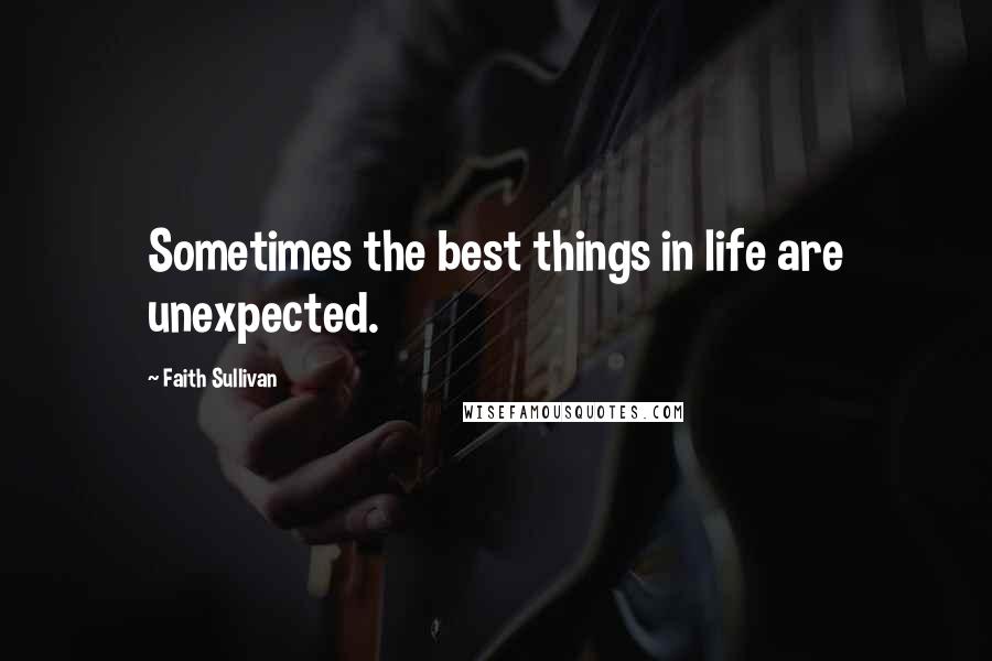 Faith Sullivan Quotes: Sometimes the best things in life are unexpected.