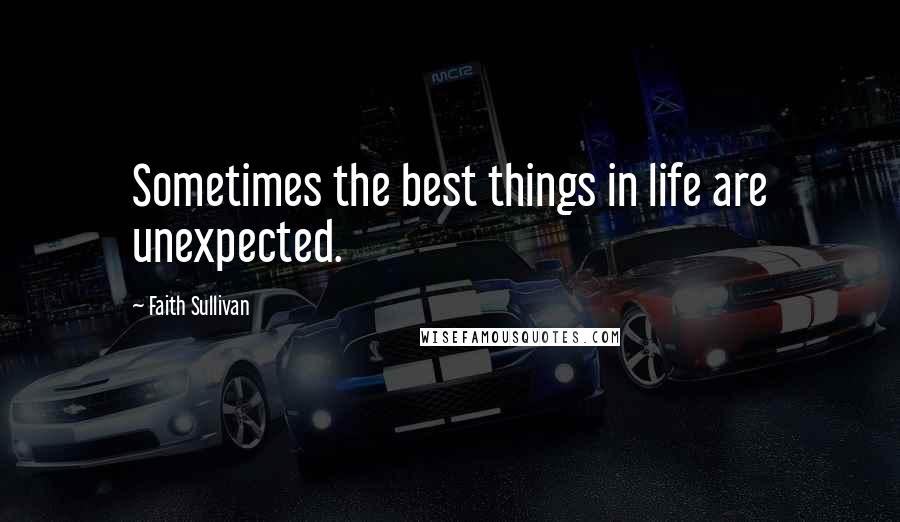 Faith Sullivan Quotes: Sometimes the best things in life are unexpected.