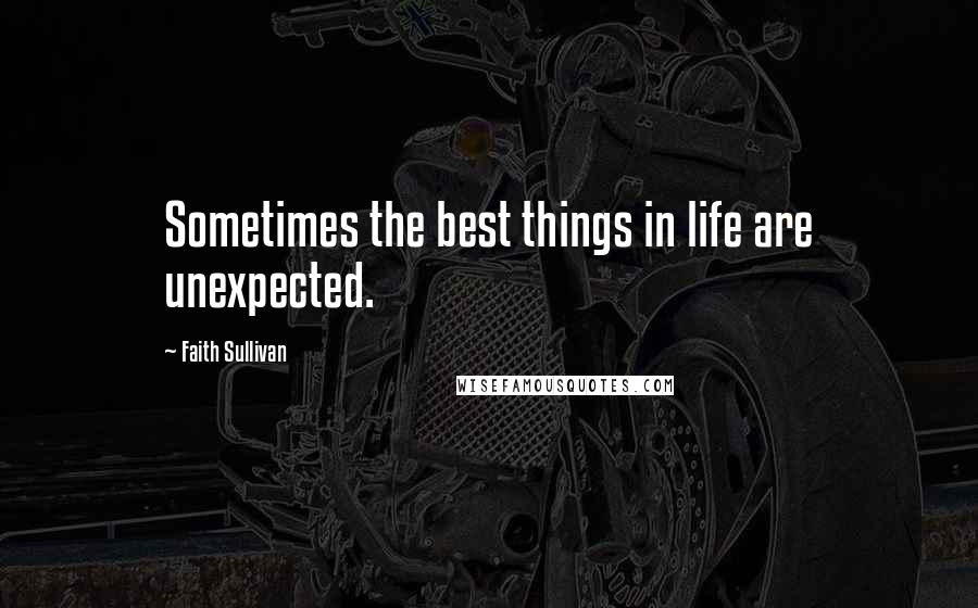 Faith Sullivan Quotes: Sometimes the best things in life are unexpected.