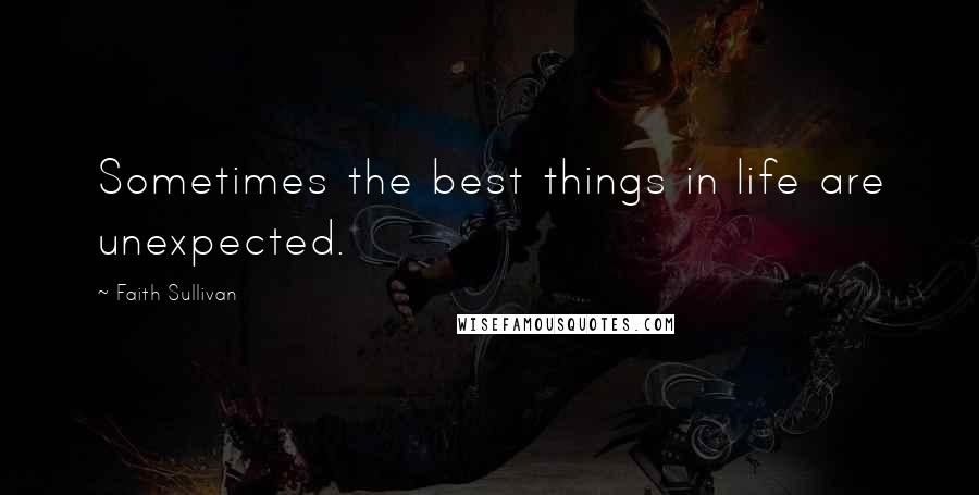 Faith Sullivan Quotes: Sometimes the best things in life are unexpected.