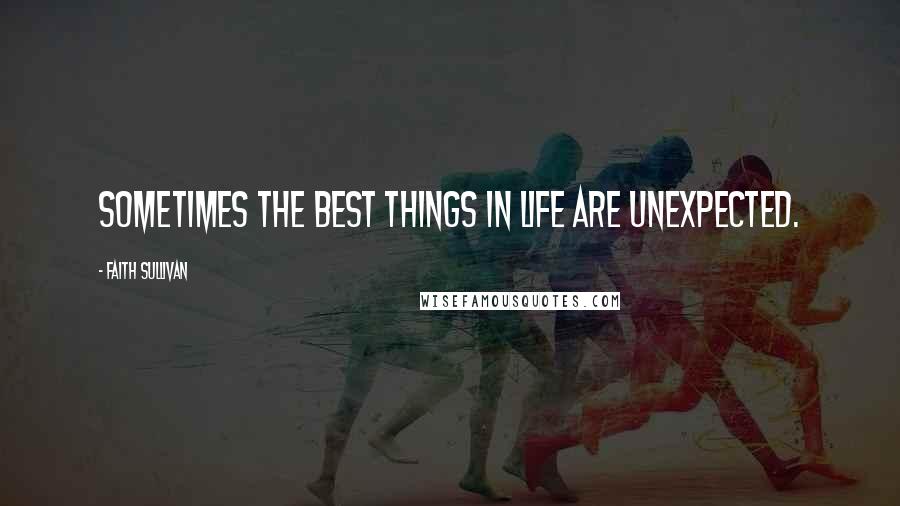 Faith Sullivan Quotes: Sometimes the best things in life are unexpected.