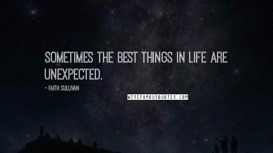 Faith Sullivan Quotes: Sometimes the best things in life are unexpected.