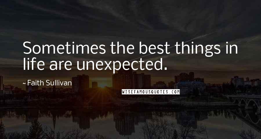 Faith Sullivan Quotes: Sometimes the best things in life are unexpected.