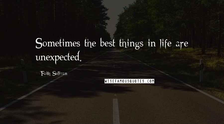 Faith Sullivan Quotes: Sometimes the best things in life are unexpected.