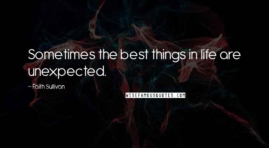 Faith Sullivan Quotes: Sometimes the best things in life are unexpected.