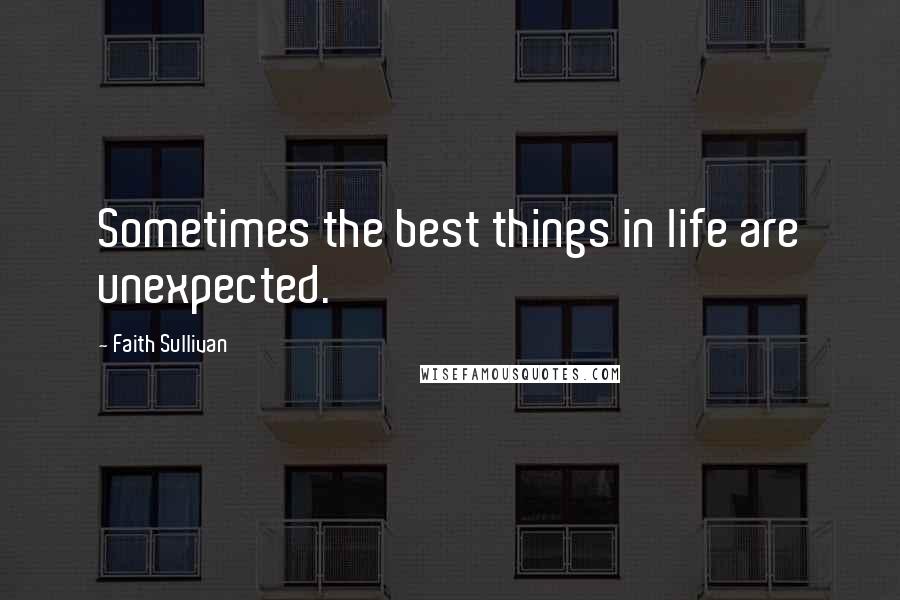 Faith Sullivan Quotes: Sometimes the best things in life are unexpected.