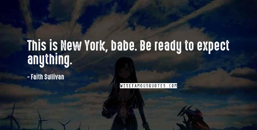 Faith Sullivan Quotes: This is New York, babe. Be ready to expect anything.