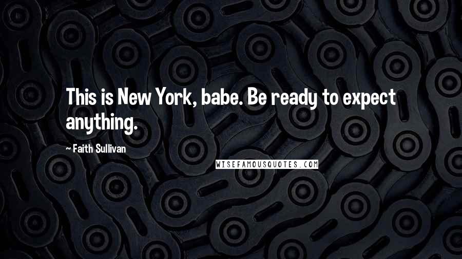 Faith Sullivan Quotes: This is New York, babe. Be ready to expect anything.