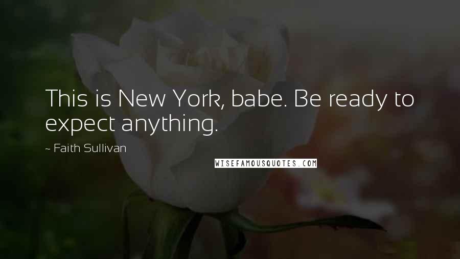 Faith Sullivan Quotes: This is New York, babe. Be ready to expect anything.