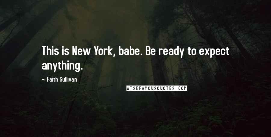 Faith Sullivan Quotes: This is New York, babe. Be ready to expect anything.