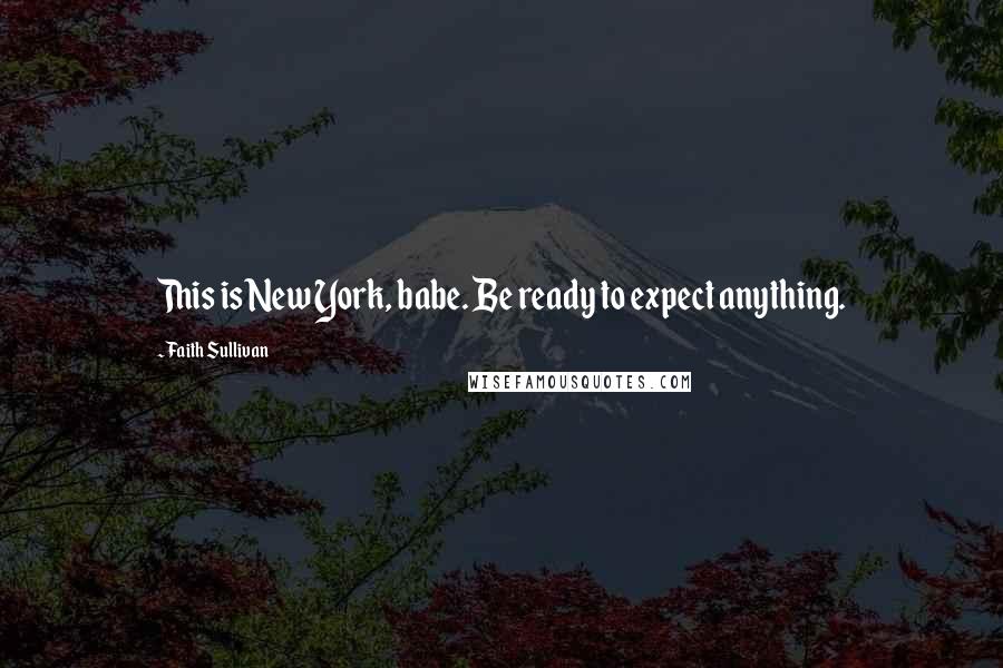 Faith Sullivan Quotes: This is New York, babe. Be ready to expect anything.