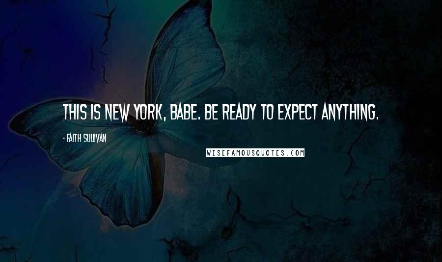 Faith Sullivan Quotes: This is New York, babe. Be ready to expect anything.