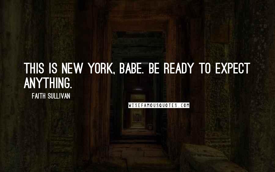 Faith Sullivan Quotes: This is New York, babe. Be ready to expect anything.