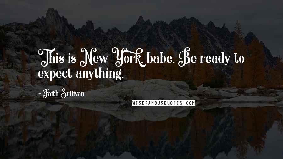 Faith Sullivan Quotes: This is New York, babe. Be ready to expect anything.