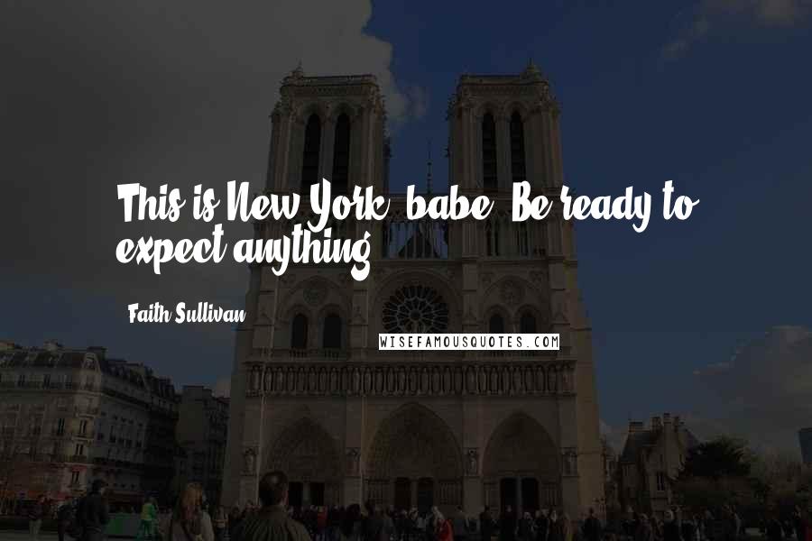 Faith Sullivan Quotes: This is New York, babe. Be ready to expect anything.