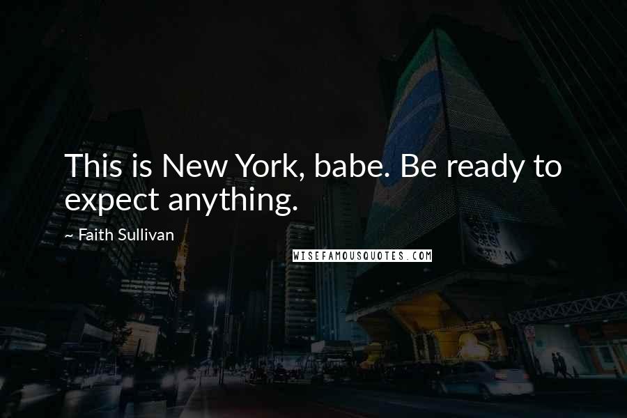 Faith Sullivan Quotes: This is New York, babe. Be ready to expect anything.