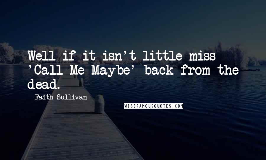 Faith Sullivan Quotes: Well if it isn't little miss 'Call Me Maybe' back from the dead.