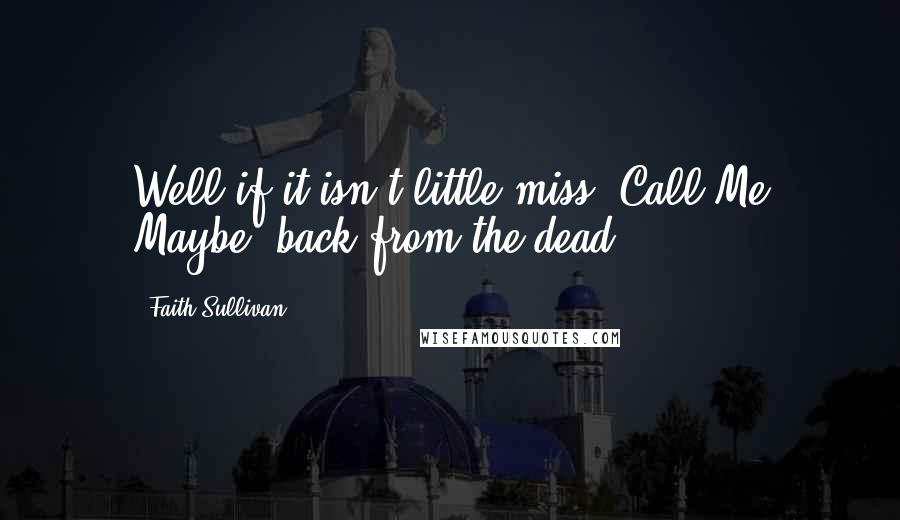 Faith Sullivan Quotes: Well if it isn't little miss 'Call Me Maybe' back from the dead.