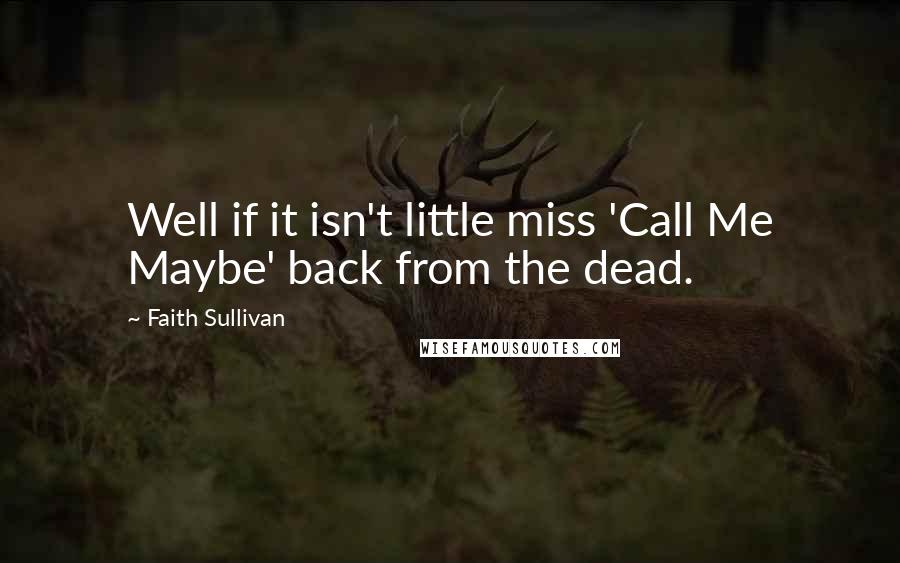 Faith Sullivan Quotes: Well if it isn't little miss 'Call Me Maybe' back from the dead.